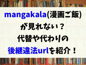 mangakala(漫画ご飯)が見れない？代替や代わりの後継違法urlを紹介！