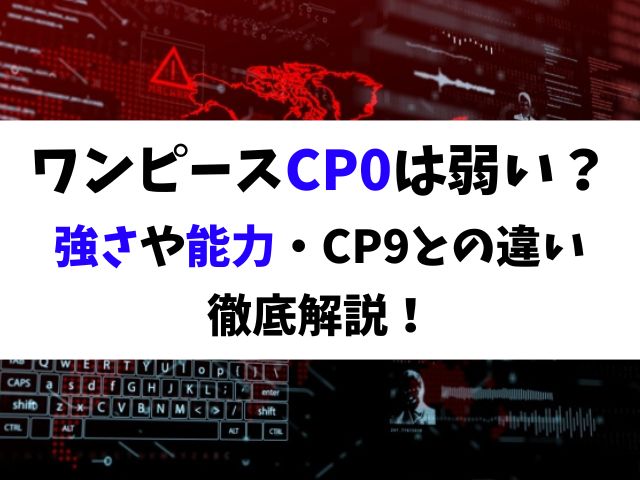 ワンピースのCP0は弱い？メンバーの強さや能力・CP9との違いも徹底解説！
