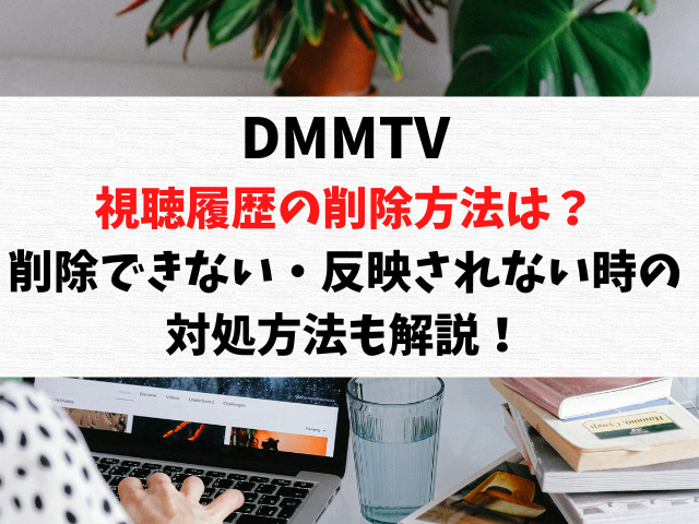 DMMTV視聴履歴の削除方法や消し方は？削除できない・反映されない時の対処方法も解説！
