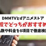 DMMTVとdアニメストアを比較で違いを調査！作品数や料金を9項目で徹底検証！