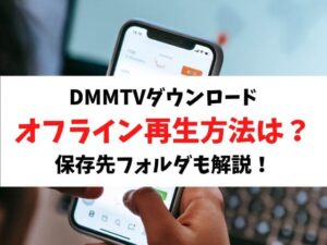 DMMTVオフライン再生方法やダウンロードのやり方は？保存先フォルダも解説！