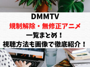 DMMTVの規制解除無修正のエロアニメ一覧まとめ！視聴方法も画像で徹底紹介！