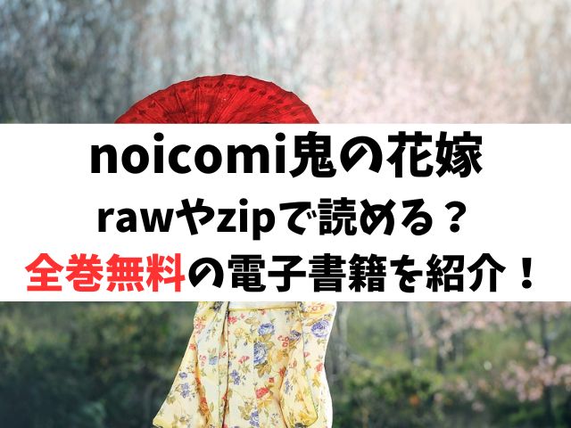 noicomi鬼の花嫁はrawやzipで読める？全巻無料で読めるサイトを紹介！