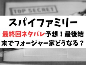 スパイファミリー最終回ネタバレ予想！最後結末でフォージャー家どうなる？