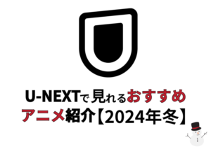 【2024年冬】U-NEXTで見られるおすすめアニメを紹介！