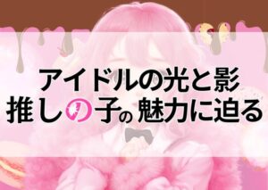 アイドルの光と影『推しの子』の魅力に迫る！