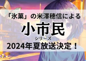 2024年夏「小市民シリーズ」米澤穂信の人気推理小説がアニメ化決定！無料視聴できる？