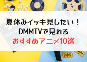 【2024年】夏休みイッキ見したい！DMM TVで視聴できるおススメ作品10選