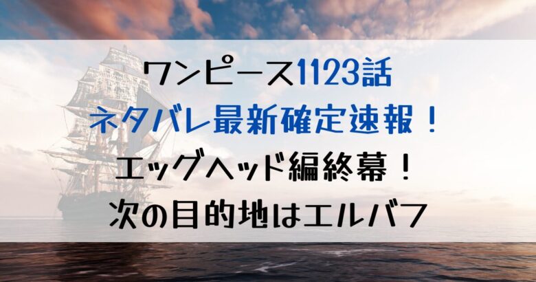 ワンピース1123話ネタバレ確定速報！エッグヘッド編終幕！次の目的地はエルバフ