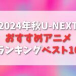 【U-NEXT】2024年秋！おすすめのアニメランキングベスト10！