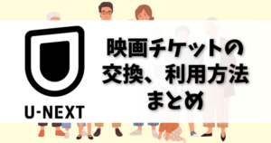 U-NEXTの映画チケットの交換方法は？利用方法を徹底解説します。