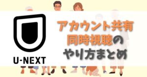 U-NEXTのアカウント共有をして、同時視聴をする方法や注意点まとめ。