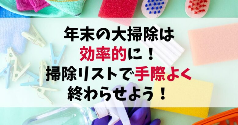 年末の大掃除は効率的に！掃除リストで手際よく終わらせるコツ紹介