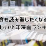 何度も読み返したくなる！懐かしい少年漫画ランキング