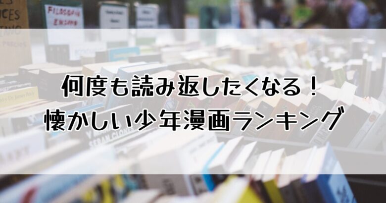 何度も読み返したくなる！懐かしい少年漫画ランキング