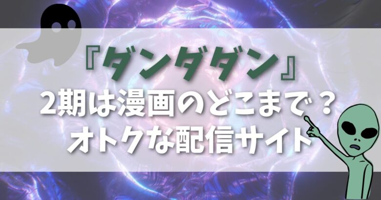 『ダンダダン』2期は漫画のどこまで？配信サイトとお得な読み方まとめ