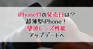 iPhone17の発売日はいつ？超薄型iPhone！望遠レンズ性能アップデートへ