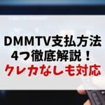 DMMTVの支払い方法4つを徹底解説【クレカなしも対応】自分にぴったりな方法が見つかる♪