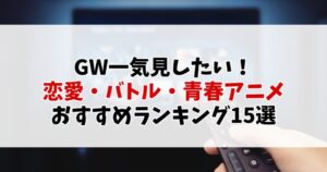 【2025年GW版】DMMTV＆U-NEXTで一気見したい！恋愛・バトル・青春アニメおすすめランキング15選