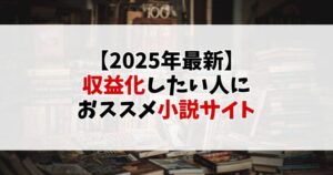 【2025年最新】収益化したい人におススメの小説サイト5選｜特徴・報酬・大会情報も紹介！