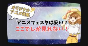 アニメフェスタは安い？なぜ人気？オリジナル作品が強すぎる理由を徹底紹介【ここでしか見れないアニメ多数】