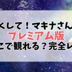 「かくして！マキナさん！！」はどこで観れる？無料で全話見る方法【完全版レビューあり】