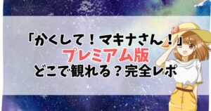 「かくして！マキナさん！！」はどこで観れる？無料で全話見る方法【完全版レビューあり】