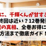 『なのに、千輝くんが甘すぎる。』最終回は近い？12巻発売と休載の真相、全巻お得に読む方法まで徹底ガイド！