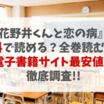 『花野井くんと恋の病』は無料で読める？全巻読むにはいくら？電子書籍サイト最安値を徹底調査【注意：違法サイトの危険性も解説】