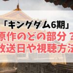 キングダム第6期最新情報まとめ！いつ放送？どこまで進む？原作との違いや視聴方法も解説！