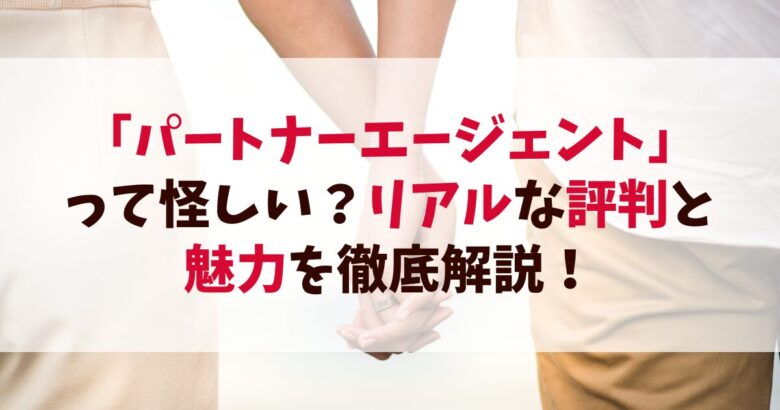 「パートナーエージェント」って怪しい？リアルな評判と魅力を徹底解説！