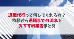 退職代行って何してくれるの？依頼から退職までの流れとおすすめ業者、辞める前に考えたいこと