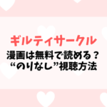【ギルティサークル】漫画は無料で読める？“のりなし”の意味や完全版の視聴方法を徹底解説【2025年最新】