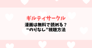 【ギルティサークル】漫画は無料で読める？“のりなし”の意味や完全版の視聴方法を徹底解説【2025年最新】