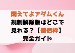 「悶えてよ、アダムくん」規制解除版（無修正）はどこで見れる？【僧侶枠】完全ガイド