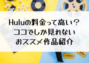 Huluの料金はいくら？高い？Huluで見れる絶対に見逃せないおススメ作品紹介！