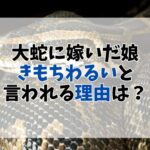 大蛇に嫁いだ娘が「気持ち悪い」と噂されるワケ｜赤ちゃんや結末もネタバレ紹介