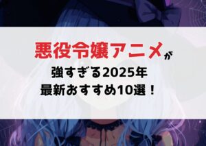 悪役令嬢アニメ特集！転生×破滅フラグの世界で咲く、魅惑のヒロインたち【2025年最新版】