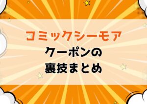【保存版】コミックシーモアのクーポンを使い倒す裏ワザまとめ