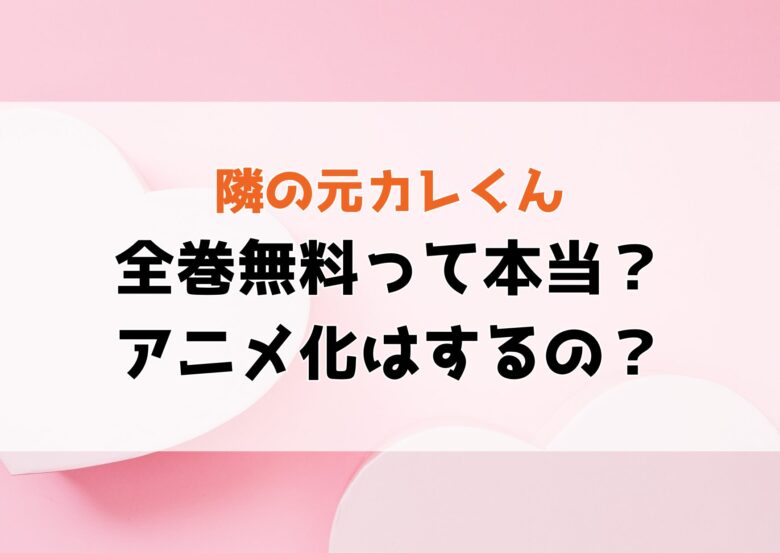 『隣の元カレくん』全巻無料で読める？離婚理由・ネタバレ＆アニメ化の可能性も徹底解説！