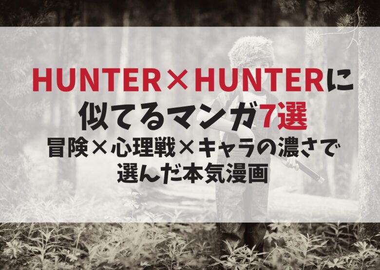 【2025年版】超読める！HUNTER×HUNTERに似てるマンガ7選｜冒険×心理戦×キャラの濃さで選んだ本気漫画