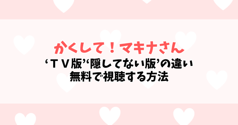 かくして!マキナさん!!は配信で評価が変わる?かくしてない版と規制差分を正直レビュー